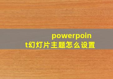 powerpoint幻灯片主题怎么设置