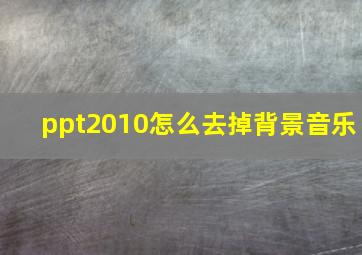 ppt2010怎么去掉背景音乐