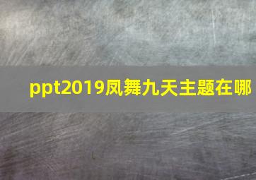 ppt2019凤舞九天主题在哪