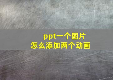 ppt一个图片怎么添加两个动画