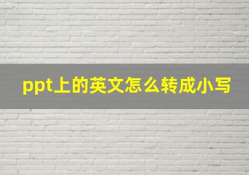 ppt上的英文怎么转成小写