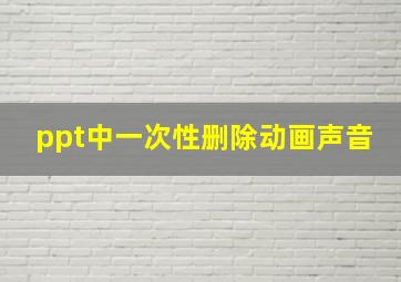 ppt中一次性删除动画声音