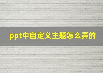 ppt中自定义主题怎么弄的