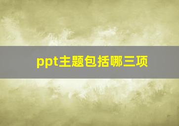 ppt主题包括哪三项