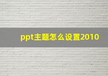 ppt主题怎么设置2010