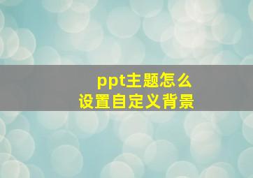 ppt主题怎么设置自定义背景