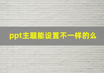 ppt主题能设置不一样的么