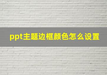 ppt主题边框颜色怎么设置