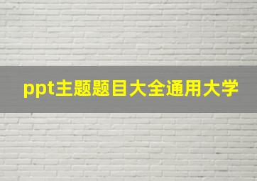 ppt主题题目大全通用大学