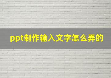 ppt制作输入文字怎么弄的