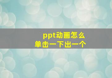 ppt动画怎么单击一下出一个