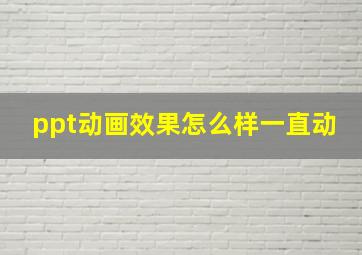 ppt动画效果怎么样一直动