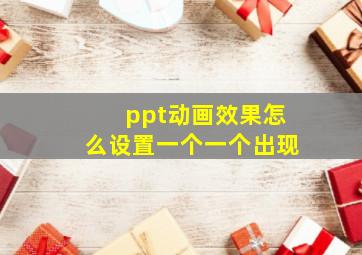 ppt动画效果怎么设置一个一个出现