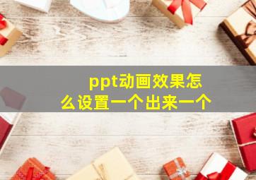 ppt动画效果怎么设置一个出来一个