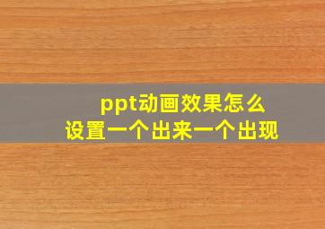 ppt动画效果怎么设置一个出来一个出现