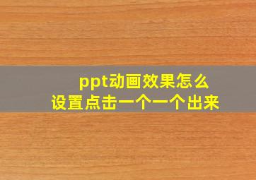 ppt动画效果怎么设置点击一个一个出来