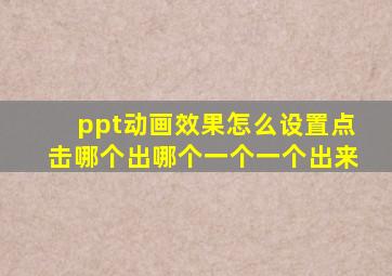 ppt动画效果怎么设置点击哪个出哪个一个一个出来