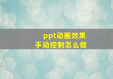 ppt动画效果手动控制怎么做