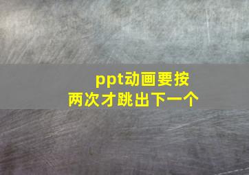 ppt动画要按两次才跳出下一个