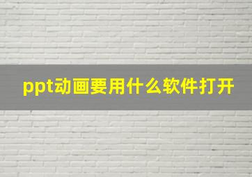 ppt动画要用什么软件打开