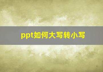 ppt如何大写转小写