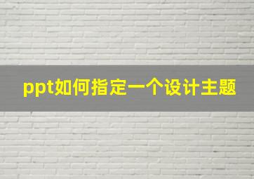 ppt如何指定一个设计主题