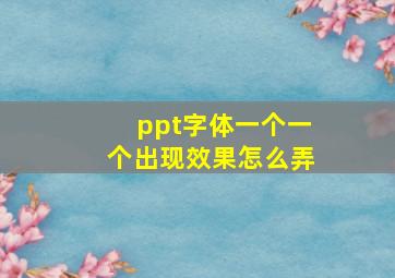 ppt字体一个一个出现效果怎么弄