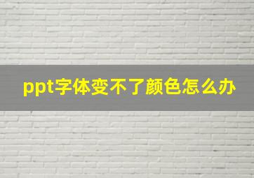 ppt字体变不了颜色怎么办