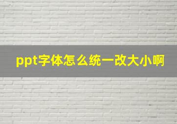 ppt字体怎么统一改大小啊