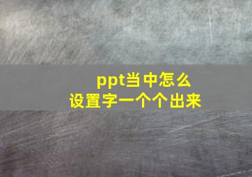 ppt当中怎么设置字一个个出来