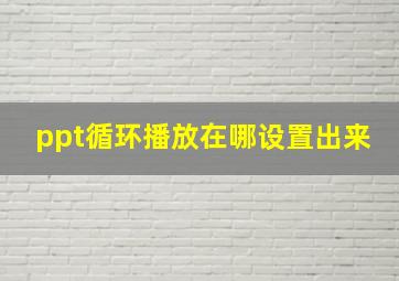 ppt循环播放在哪设置出来