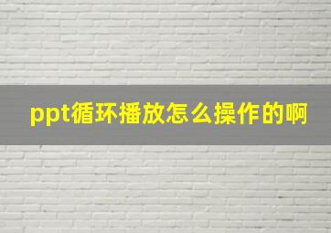 ppt循环播放怎么操作的啊