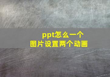 ppt怎么一个图片设置两个动画