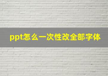 ppt怎么一次性改全部字体