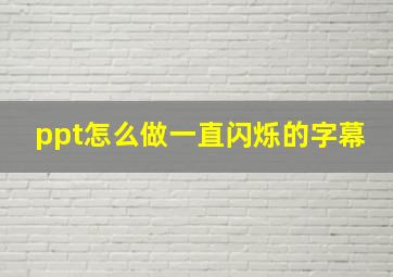 ppt怎么做一直闪烁的字幕