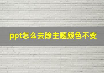 ppt怎么去除主题颜色不变