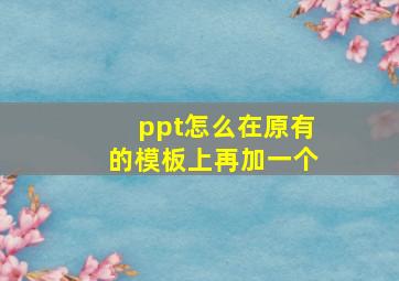 ppt怎么在原有的模板上再加一个