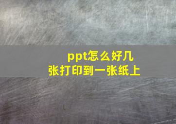 ppt怎么好几张打印到一张纸上