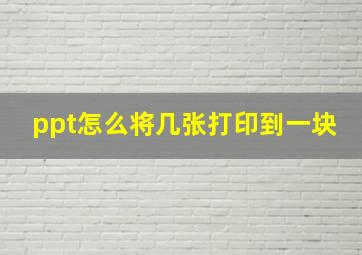 ppt怎么将几张打印到一块