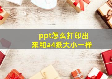 ppt怎么打印出来和a4纸大小一样