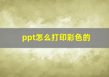 ppt怎么打印彩色的