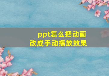 ppt怎么把动画改成手动播放效果