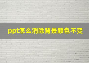 ppt怎么消除背景颜色不变