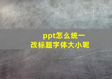 ppt怎么统一改标题字体大小呢