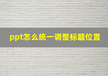 ppt怎么统一调整标题位置