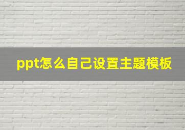 ppt怎么自己设置主题模板