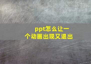 ppt怎么让一个动画出现又退出