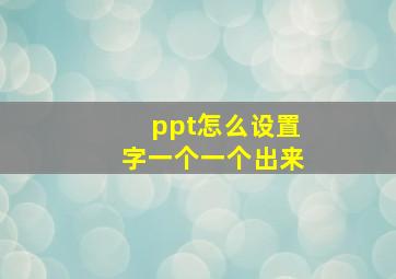 ppt怎么设置字一个一个出来