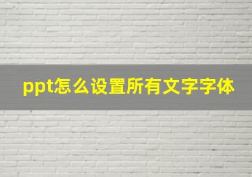 ppt怎么设置所有文字字体