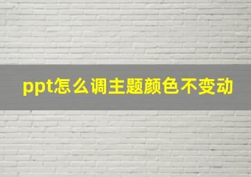 ppt怎么调主题颜色不变动